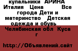 купальники “АРИНА“ Италия › Цена ­ 300 - Все города Дети и материнство » Детская одежда и обувь   . Челябинская обл.,Куса г.